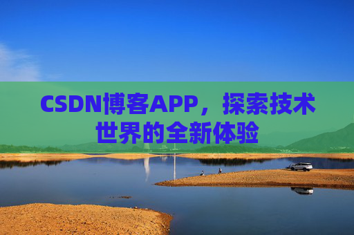CSDN博客APP，探索技术世界的全新体验
